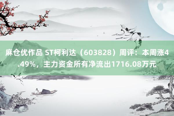 麻仓优作品 ST柯利达（603828）周评：本周涨4.49%，主力资金所有净流出1716.08万元