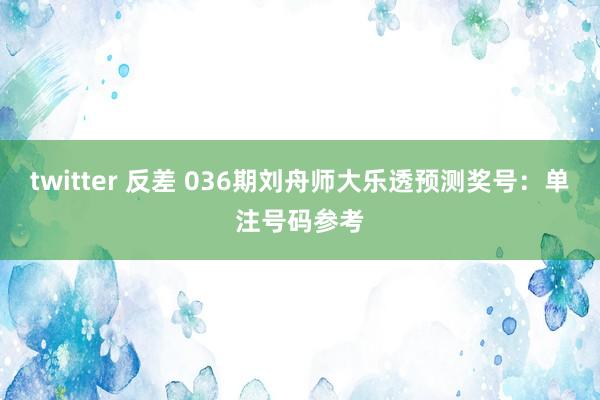 twitter 反差 036期刘舟师大乐透预测奖号：单注号码参考