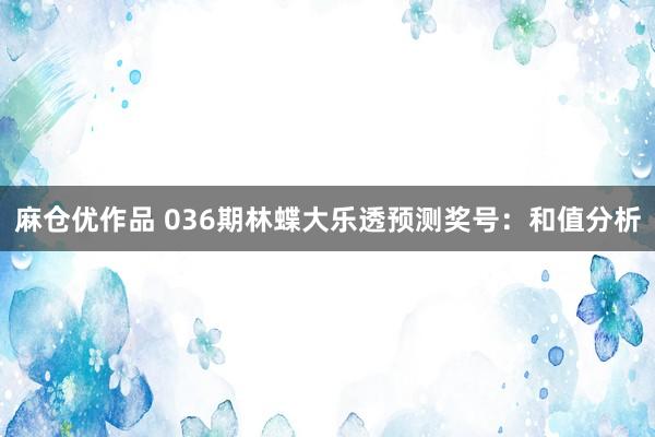 麻仓优作品 036期林蝶大乐透预测奖号：和值分析