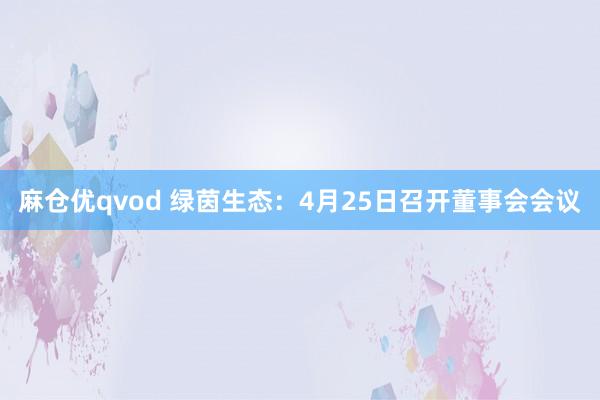 麻仓优qvod 绿茵生态：4月25日召开董事会会议