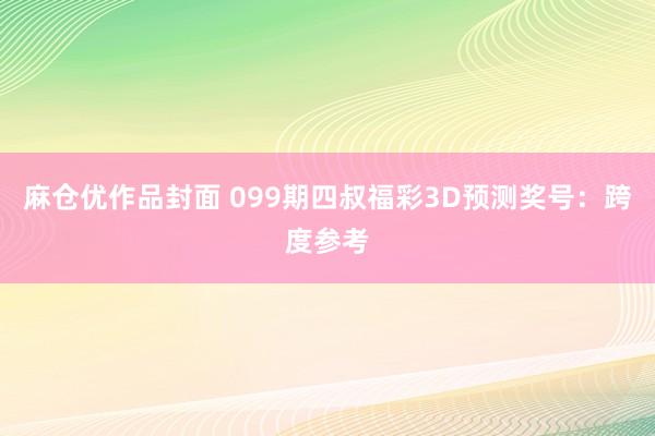 麻仓优作品封面 099期四叔福彩3D预测奖号：跨度参考